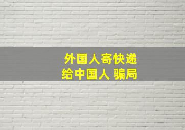 外国人寄快递给中国人 骗局